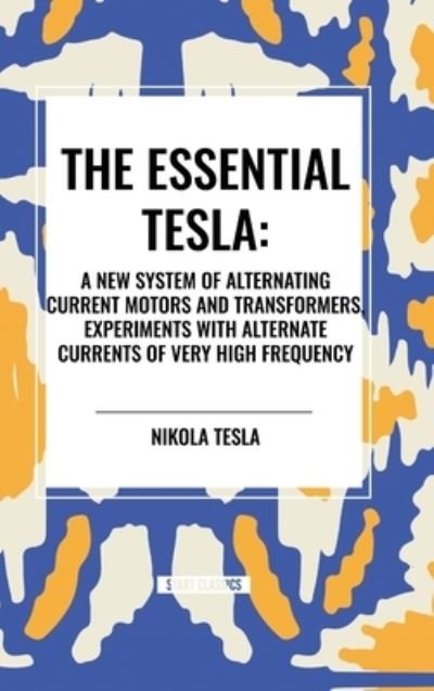 Cover for Nikola Tesla · The Essential Tesla : A New System of Alternating Current Motors and Transformers, Experiments with Alternate Currents of Very High Frequenc (Gebundenes Buch) (2024)