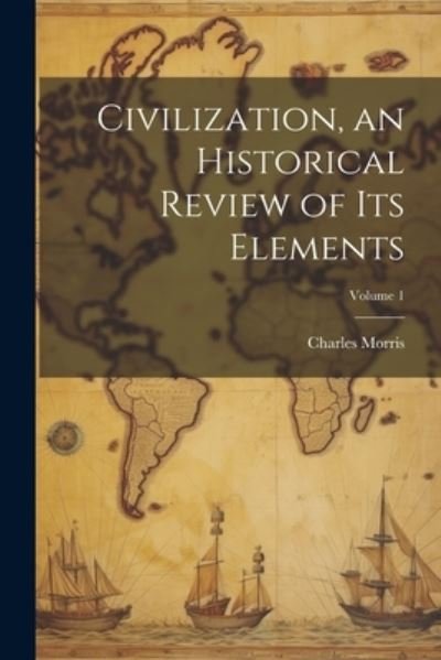 Cover for Charles Morris · Civilization, an Historical Review of Its Elements; Volume 1 (Book) (2023)