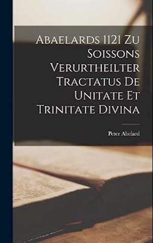 Cover for Peter Abelard · Abaelards 1121 Zu Soissons Verurtheilter Tractatus de Unitate et Trinitate Divina (Buch) (2022)