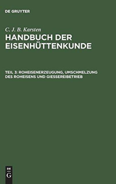 Roheisenerzeugung, Umschmelzung des Roheisens und Giessereibetrieb - C. J. B. Karsten - Livros - De Gruyter, Inc. - 9783111083421 - 13 de dezembro de 1901