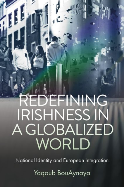 Cover for BouAynaya, Yaqoub (Institute of Art, Design and Technology (IADT), Ireland) · Redefining Irishness in a Globalized World: National Identity and European Integration (Hardcover Book) (2024)
