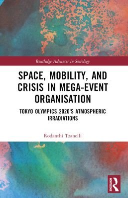 Cover for Tzanelli, Rodanthi (University of Leeds, UK) · Space, Mobility, and Crisis in Mega-Event Organisation: Tokyo Olympics 2020's Atmospheric Irradiations - Routledge Advances in Sociology (Paperback Book) (2024)