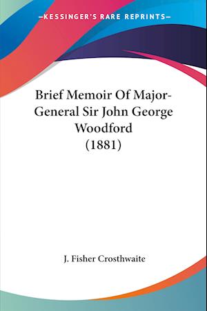 Cover for J Fisher Crosthwaite · Brief Memoir Of Major-General Sir John George Woodford (1881) (Paperback Book) (2009)