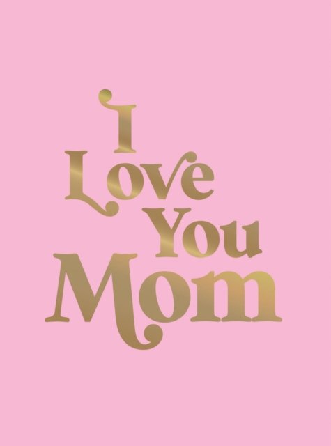 Cover for Summersdale Publishers · I Love You Mom: A Beautiful Gift to Give to Your Mum (Innbunden bok) (2025)