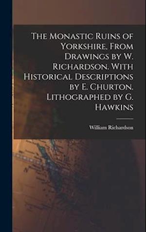 Cover for William Richardson · Monastic Ruins of Yorkshire, from Drawings by W. Richardson. with Historical Descriptions by E. Churton. Lithographed by G. Hawkins (Buch) (2022)