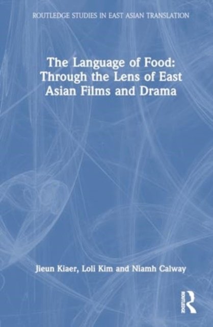 Cover for Jieun Kiaer · The Language of Food: Through the Lens of East Asian Films and Drama - Routledge Studies in East Asian Translation (Hardcover Book) (2024)