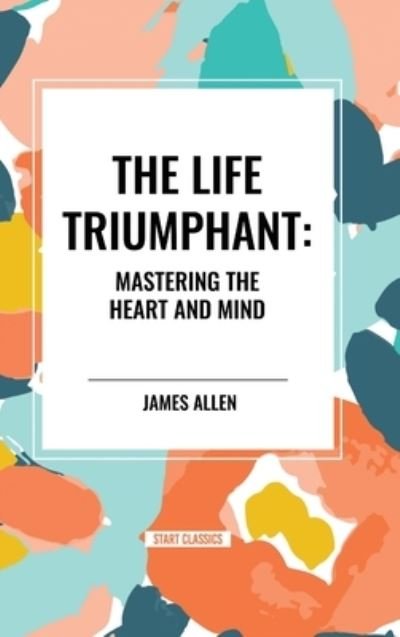 Cover for James Allen · The Life Triumphant: Mastering the Heart and Mind (Hardcover Book) (2024)