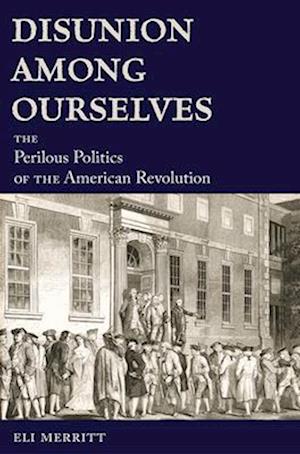 Cover for Eli Merritt · Disunion Among Ourselves: The Perilous Politics of the American Revolution (Paperback Bog) (2025)