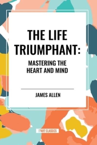 Cover for James Allen · The Life Triumphant: Mastering the Heart and Mind (Paperback Book) (2024)