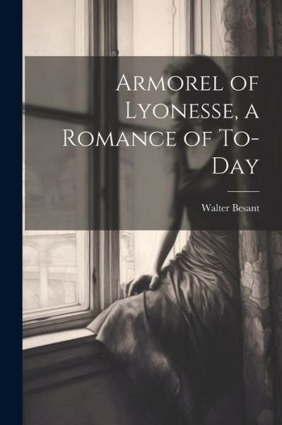 Cover for Walter Besant · Armorel of Lyonesse, a Romance of To-Day (Bok) (2023)