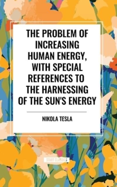Cover for Nikola Tesla · The Problem of Increasing Human Energy, with Special References to the Harnessing of the Sun's Energy (Innbunden bok) (2024)
