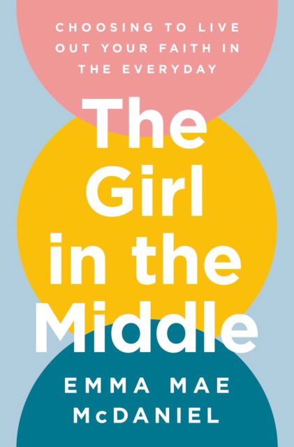 Cover for Emma Mae McDaniel · The Girl in the Middle: Choosing to Live Out Your Faith in the Everyday (Hardcover Book) (2025)