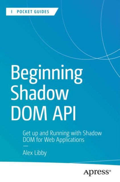 Cover for Alex Libby · Beginning Shadow DOM API: Get Up and Running with Shadow DOM for Web Applications - Apress Pocket Guides (Paperback Book) (2024)