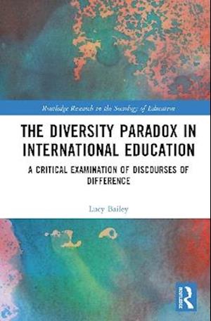 Cover for Bailey, Lucy (University of Bahrain, Bahrain) · The Diversity Paradox in International Education: A Critical Examination of Discourses of Difference - Routledge Research in the Sociology of Education (Hardcover Book) (2025)