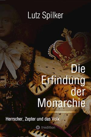 Cover for Lutz Spilker · Die Erfindung der Monarchie (Book) (2023)