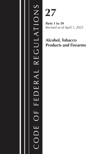 Cover for Office Of The Federal Register (U.S.) · Code of Federal Regulations, Title 27 Alcohol Tobacco Products and Firearms 1-39, 2023 - Code of Federal Regulations, Title 27 Alcohol Tobacco Products and Firearms (Taschenbuch) (2025)