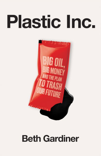 Cover for Beth Gardner · Plastic Inc: Big Oil, Big Money and The Plan To Trash Our Future (Hardcover Book) (2026)