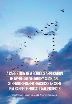 Cover for Marie Bramley · Case Study of a School's Application of Appreciative Inquiry, Soar, and Strengths-Based Practices As Seen in a Range of Educational Projects (Book) (2022)