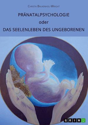 Pranatalpsychologie oder Das Seelenleben des Ungeborenen - Christa Balkenhol-Wright - Books - Grin Verlag - 9783346428530 - June 28, 2021