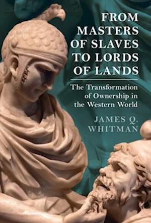 Cover for Whitman, James Q. (Yale University, Connecticut) · From Masters of Slaves to Lords of Lands: The Transformation of Ownership in the Western World - Studies in Legal History (Hardcover Book) (2025)