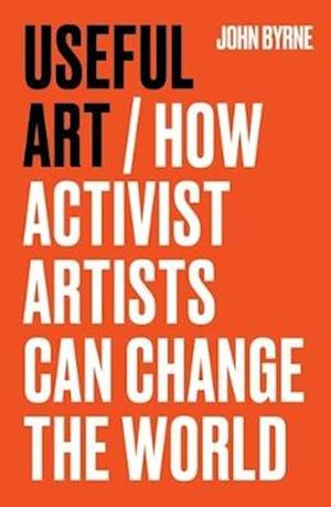 Cover for John Byrne · Useful Art: How Activist Artists Can Change the World (Hardcover Book) (2026)
