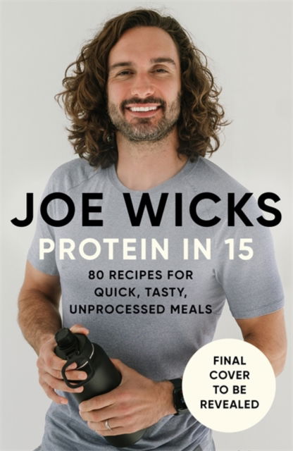 Cover for Joe Wicks · Protein in 15: 80 Delicious Recipes For Quick, Tasty, Unprocessed Meals (Hardcover Book) (2025)