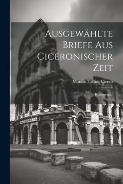 Cover for Marcus Tullius Cicero · Ausgewählte Briefe Aus Ciceronischer Zeit (Bog) (2023)