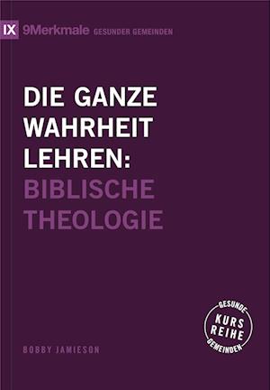 Cover for Bobby Jamieson · Die ganze Wahrheit lehren: Biblische Theologie (Kursreihe Gesunde Gemeinden) (Book) (2024)