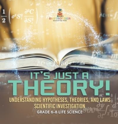 Cover for Baby Professor · It's Just a Theory! Understanding Hypotheses, Theories, and Laws Scientific Investigation Grade 6-8 Life Science (Bok) (2024)