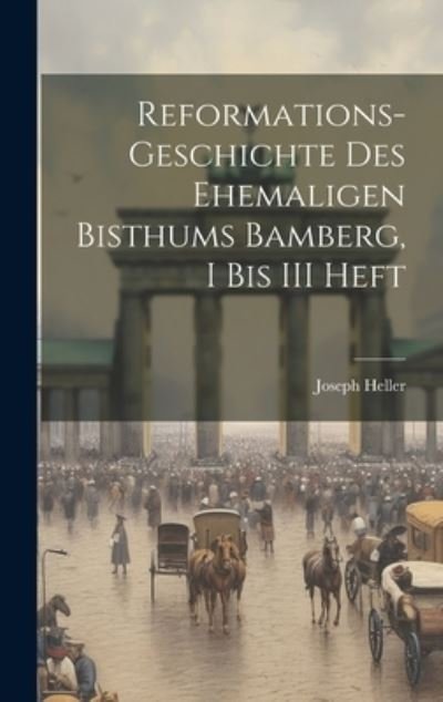 Cover for Joseph Heller · Reformations-Geschichte des Ehemaligen Bisthums Bamberg, I Bis III Heft (Book) (2023)