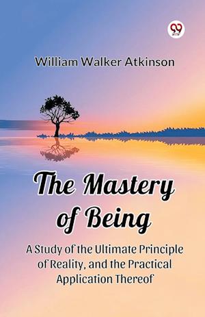 Cover for William Walker Atkinson · The Mastery of Being a Study of the Ultimate Principle of Reality, and the Practical Application Thereof (Paperback Book) (2025)