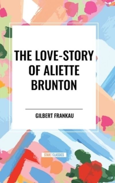 Cover for Gilbert Frankau · The Love-Story of Aliette Brunton (Gebundenes Buch) (2024)