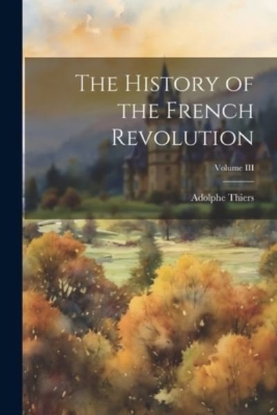 Cover for Adolphe Thiers · History of the French Revolution; Volume III (Book) (2023)
