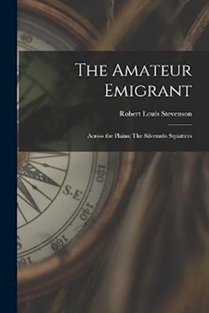 Cover for Robert Louis Stevenson · Amateur Emigrant; Across the Plains; the Silverado Squatters (Book) (2022)