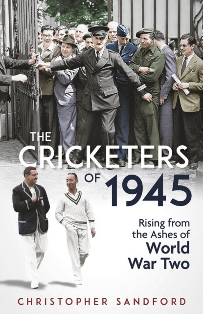 The Cricketers of 1945: Rising from the Ashes of World War Two - Christopher Sandford - Bøker - Pitch Publishing Ltd - 9781801507578 - 30. september 2024