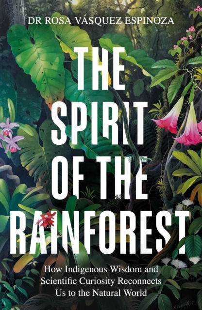 Cover for Dr Rosa Vasquez Espinoza · The Spirit of the Rainforest: How indigenous wisdom and scientific curiosity reconnects us to the natural world (Paperback Book) (2026)