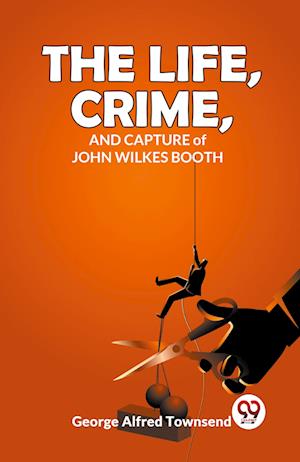 Cover for George Alfred Townsend · The Life, Crime, and Capture of John Wilkes Booth (Paperback Book) (2023)