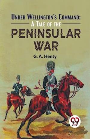 Cover for G.A. Henty · Under Wellington's Command: A Tale of the Peninsular War (Paperback Book) (2023)
