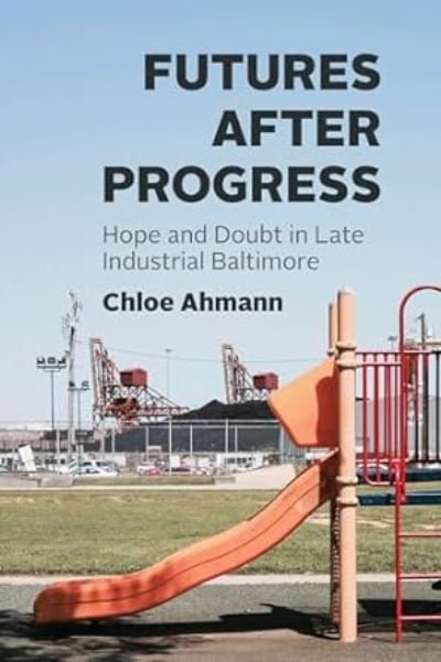 Futures after Progress: Hope and Doubt in Late Industrial Baltimore - Chloe Ahmann - Books - The University of Chicago Press - 9780226833590 - May 29, 2024