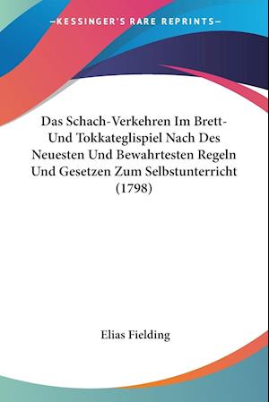 Cover for Elias Fielding · Das Schach-Verkehren Im Brett- Und Tokkateglispiel Nach Des Neuesten Und Bewahrtesten Regeln Und Gesetzen Zum Selbstunterricht (1798) (Paperback Book) (2009)