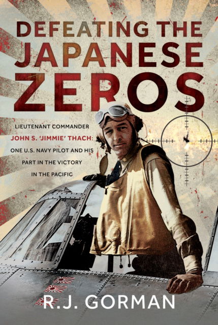 Defeating the Japanese Zeros: Lieutenant Commander John S. ‘Jimmie’ Thach: One U.S. Navy Pilot and his Part in the Victory in the Pacific - R J Gorman - Bøger - Pen & Sword Books Ltd - 9781036137595 - 30. september 2025