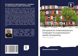 Cover for Alexandre Hashimoto · Zarzadzanie zrównowazonym rozwojem w organizacjach opieki zdrowotnej (Paperback Bog) (2020)