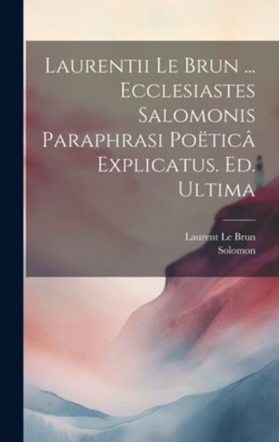 Cover for Solomon · Laurentii le Brun ... Ecclesiastes Salomonis Paraphrasi Poëticâ Explicatus. Ed. Ultima (Bok) (2023)