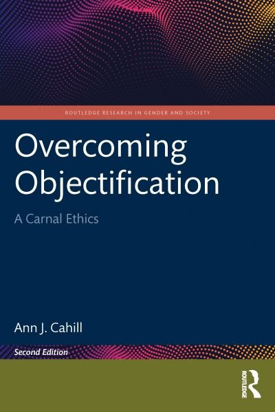 Cover for Cahill, Ann J. (Elon University, USA) · Overcoming Objectification: A Carnal Ethics - Routledge Research in Gender and Society (Paperback Book) (2024)