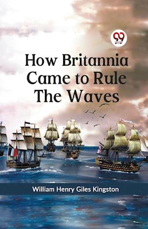 Cover for William Henry Giles Kingston · How Britannia Came to Rule the Waves (Paperback Book) (2023)