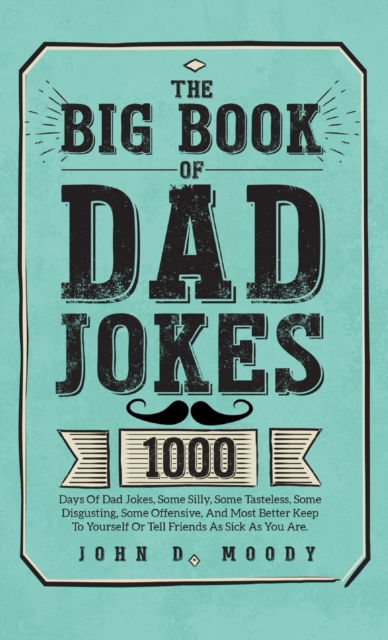 Cover for John D Moody · The Big Book Of Dad Jokes: 1000 Days Of Dad Jokes, Some Silly, Some Tasteless, Some Disgusting, Some Offensive, And Most Better Keep To Yourself Or Tell Friends As Sick As You Are (Hardcover Book) (2023)