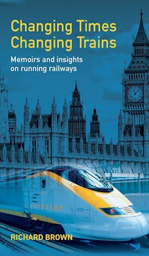 Cover for Richard Brown · Changing Times Changing Trains: Memoirs and Insights on Running Railways (Hardcover Book) (2024)
