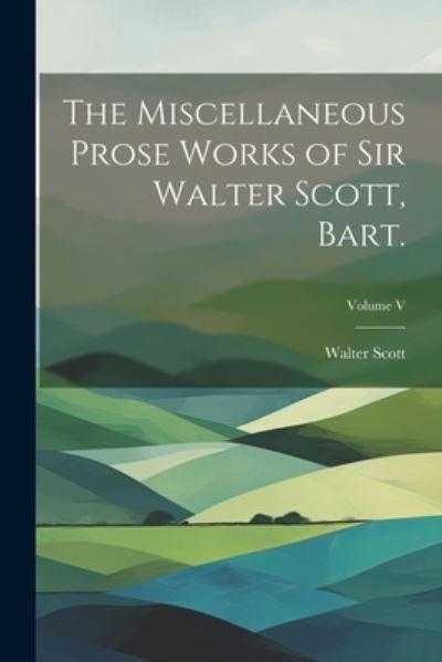 Cover for Walter Scott · Miscellaneous Prose Works of Sir Walter Scott, Bart. ; Volume V (Bog) (2023)