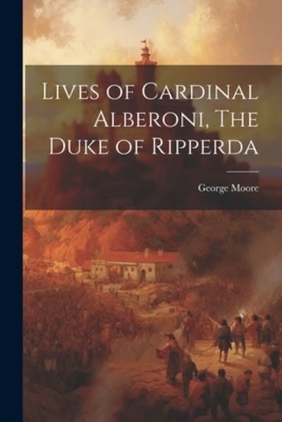 Cover for George Moore · Lives of Cardinal Alberoni, the Duke of Ripperda (Buch) (2023)