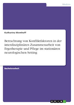 Cover for Katharina Wemhoff · Betrachtung von Konfliktfaktoren in der interdisziplinaren Zusammenarbeit von Ergotherapie und Pflege im stationaren neurologischen Setting (Paperback Book) (2021)